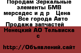 Породам Зеркальные элементы БМВ мерседес и д.р › Цена ­ 500 - Все города Авто » Продажа запчастей   . Ненецкий АО,Тельвиска с.